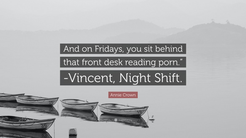 Annie Crown Quote: “And on Fridays, you sit behind that front desk reading porn.” -Vincent, Night Shift.”