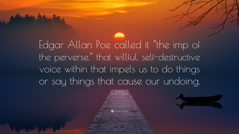 Jack Cashill Quote: “Edgar Allan Poe called it “the imp of the perverse,” that willful, self-destructive voice within that impels us to do things or say things that cause our undoing.”