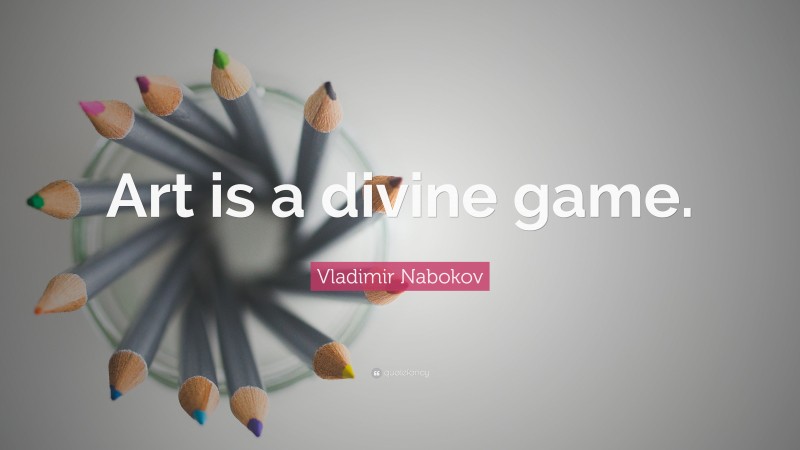 Vladimir Nabokov Quote: “Art is a divine game.”