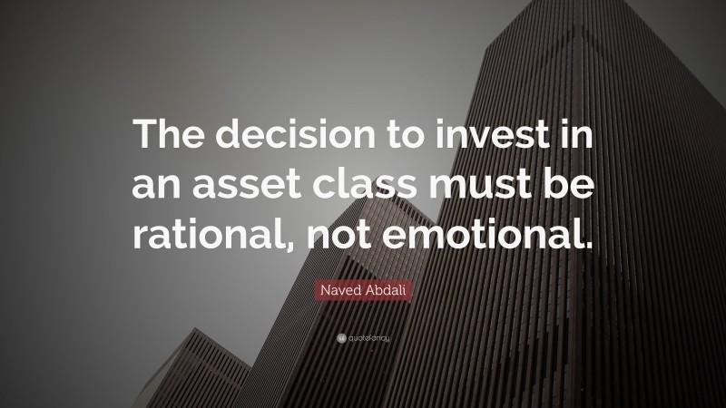 Naved Abdali Quote: “The decision to invest in an asset class must be rational, not emotional.”