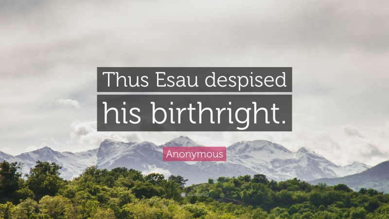 Anonymous Quote: “Thus Esau despised his birthright.”