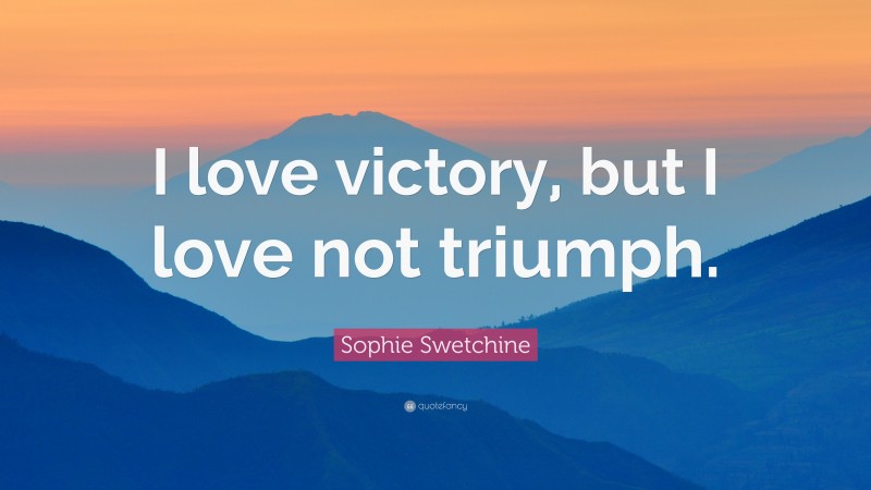 Sophie Swetchine Quote: “I love victory, but I love not triumph.”