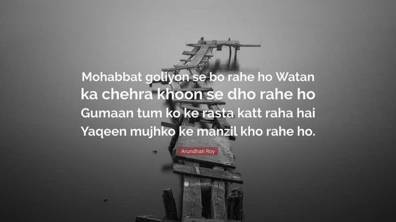 Arundhati Roy Quote: “Mohabbat goliyon se bo rahe ho Watan ka chehra khoon se dho rahe ho Gumaan tum ko ke rasta katt raha hai Yaqeen mujhko ke manzil kho rahe ho.”