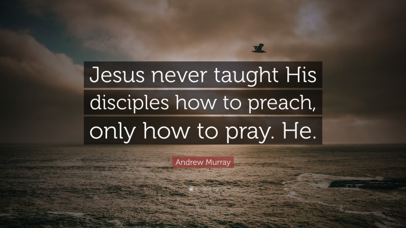 Andrew Murray Quote: “Jesus never taught His disciples how to preach, only how to pray. He.”