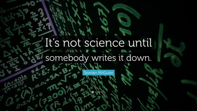 Seanan McGuire Quote: “It’s not science until somebody writes it down.”