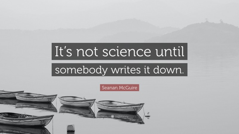 Seanan McGuire Quote: “It’s not science until somebody writes it down.”