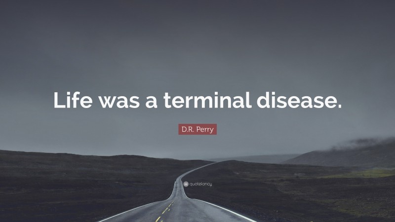 D.R. Perry Quote: “Life was a terminal disease.”