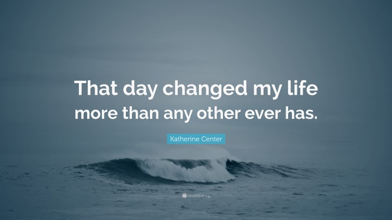 Katherine Center Quote: “That day changed my life more than any other ever has.”