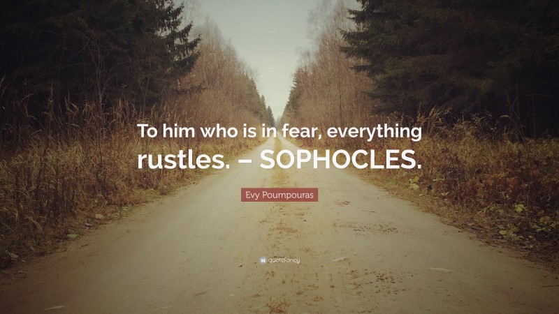 Evy Poumpouras Quote: “To him who is in fear, everything rustles. – SOPHOCLES.”