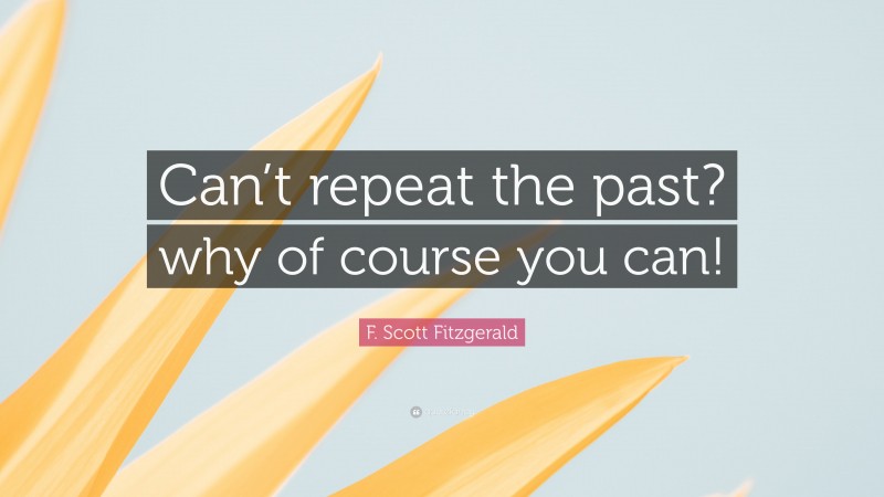 F. Scott Fitzgerald Quote: “Can’t repeat the past? why of course you can!”