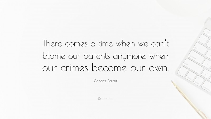 Candice Jarrett Quote: “There comes a time when we can’t blame our parents anymore, when our crimes become our own.”