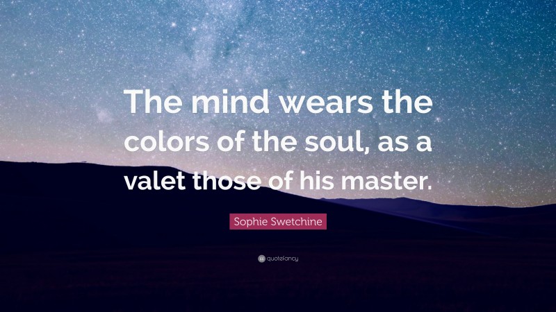 Sophie Swetchine Quote: “The mind wears the colors of the soul, as a valet those of his master.”
