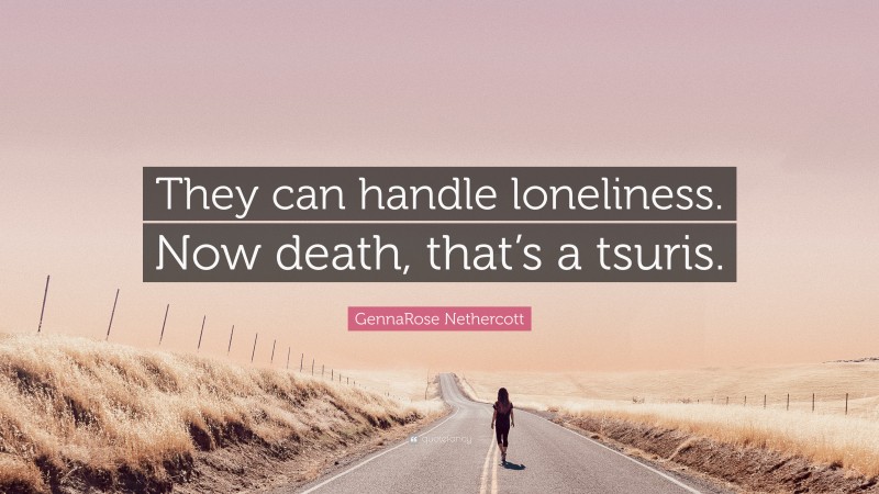 GennaRose Nethercott Quote: “They can handle loneliness. Now death, that’s a tsuris.”