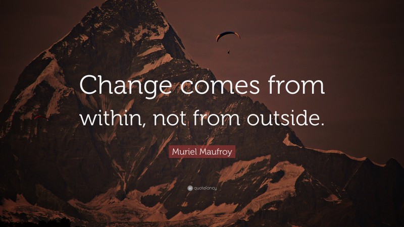 Muriel Maufroy Quote: “Change comes from within, not from outside.”