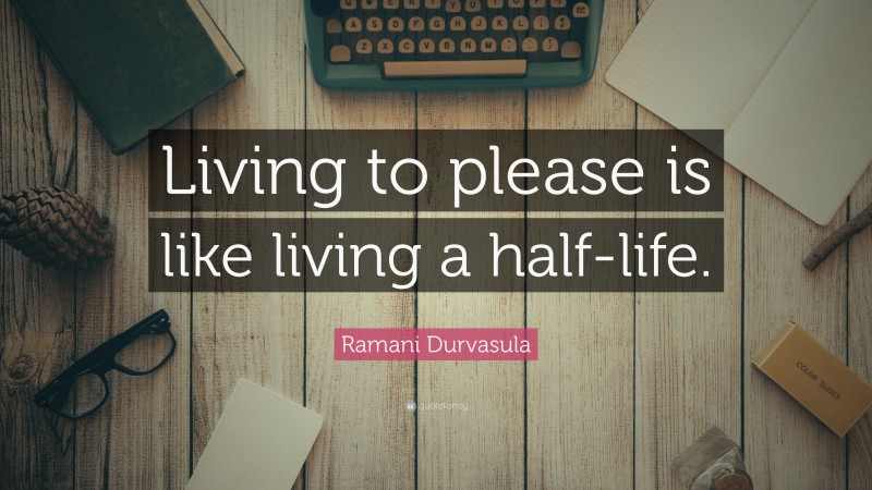 Ramani Durvasula Quote: “Living to please is like living a half-life.”