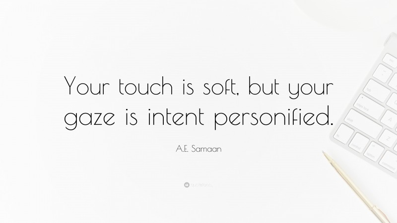 A.E. Samaan Quote: “Your touch is soft, but your gaze is intent personified.”