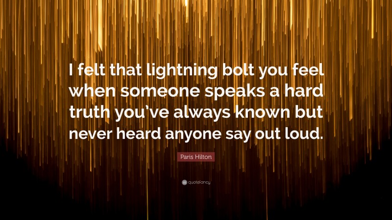 Paris Hilton Quote: “I felt that lightning bolt you feel when someone speaks a hard truth you’ve always known but never heard anyone say out loud.”