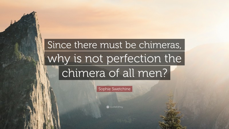 Sophie Swetchine Quote: “Since there must be chimeras, why is not perfection the chimera of all men?”