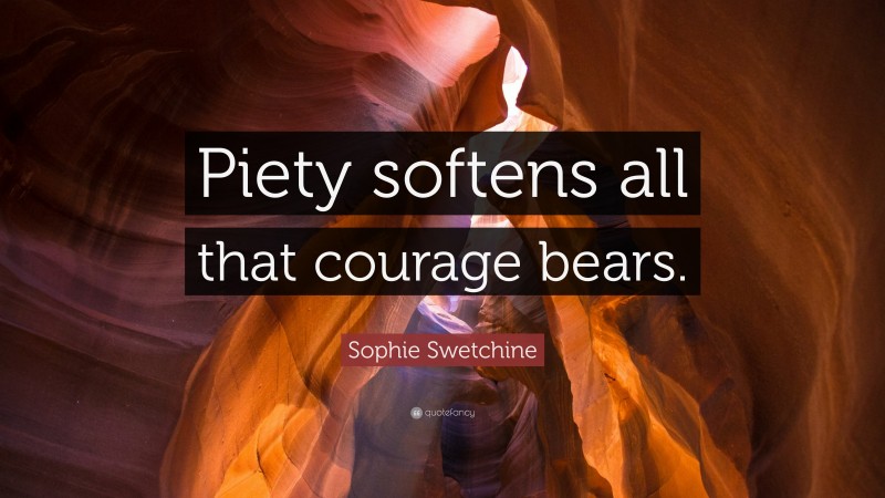 Sophie Swetchine Quote: “Piety softens all that courage bears.”