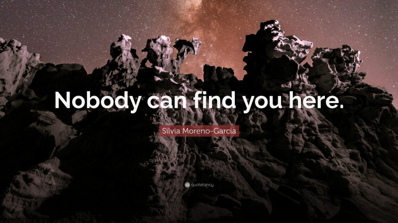Silvia Moreno-Garcia Quote: “Nobody can find you here.”