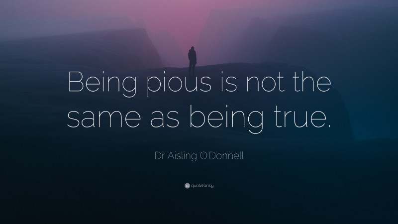 Dr Aisling O'Donnell Quote: “Being pious is not the same as being true.”