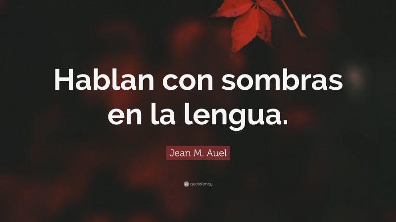 Jean M. Auel Quote: “Hablan con sombras en la lengua.”