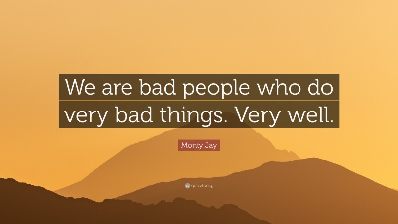 Monty Jay Quote: “We are bad people who do very bad things. Very well.”