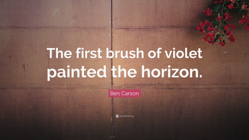 Ben Carson Quote: “The first brush of violet painted the horizon.”