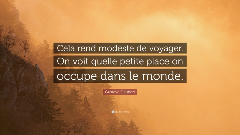 Gustave Flaubert Quote: “Cela rend modeste de voyager. On voit quelle petite place on occupe dans le monde.”