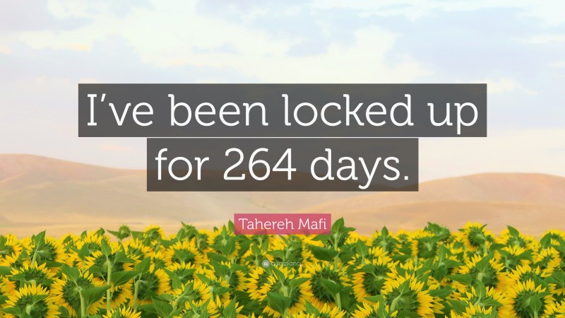 Tahereh Mafi Quote: “I’ve been locked up for 264 days.”