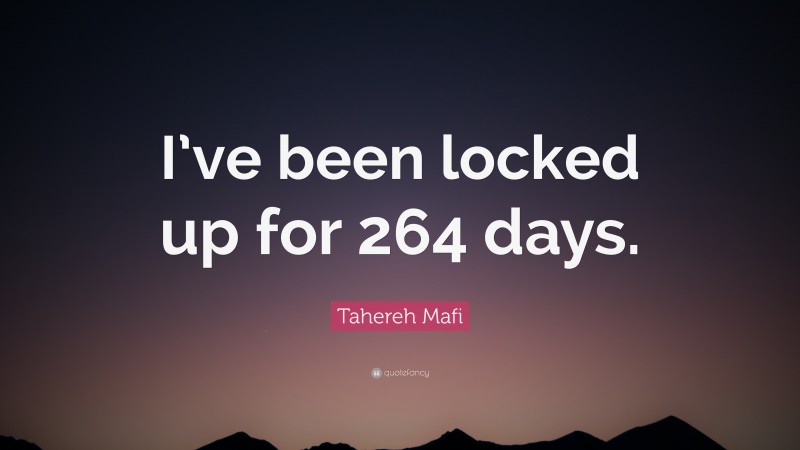 Tahereh Mafi Quote: “I’ve been locked up for 264 days.”