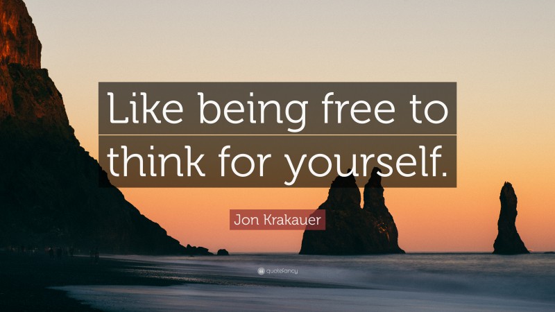 Jon Krakauer Quote: “Like being free to think for yourself.”