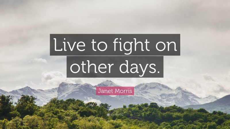 Janet Morris Quote: “Live to fight on other days.”