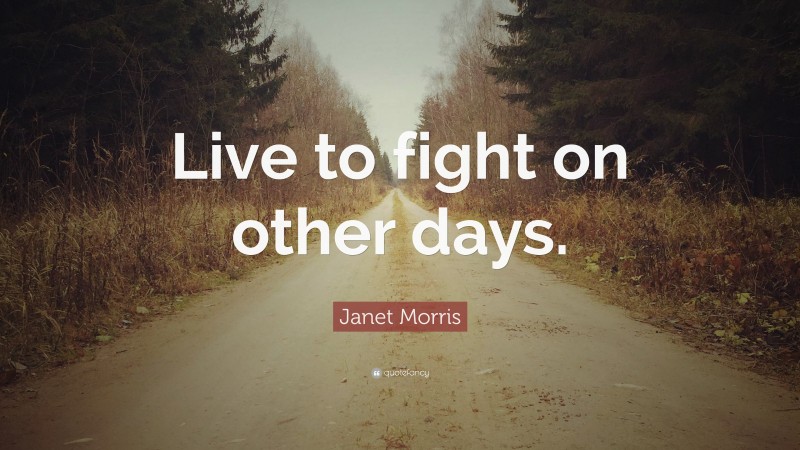 Janet Morris Quote: “Live to fight on other days.”