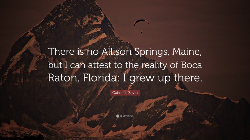 Gabrielle Zevin Quote: “There is no Allison Springs, Maine, but I can attest to the reality of Boca Raton, Florida: I grew up there.”
