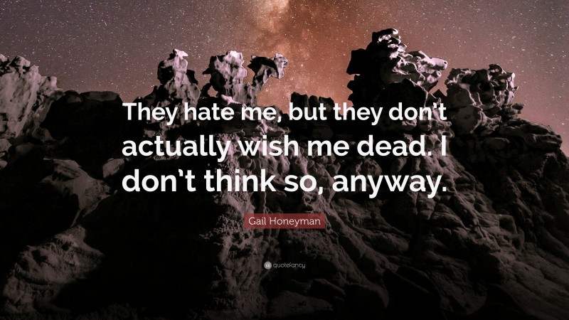 Gail Honeyman Quote: “They hate me, but they don’t actually wish me dead. I don’t think so, anyway.”
