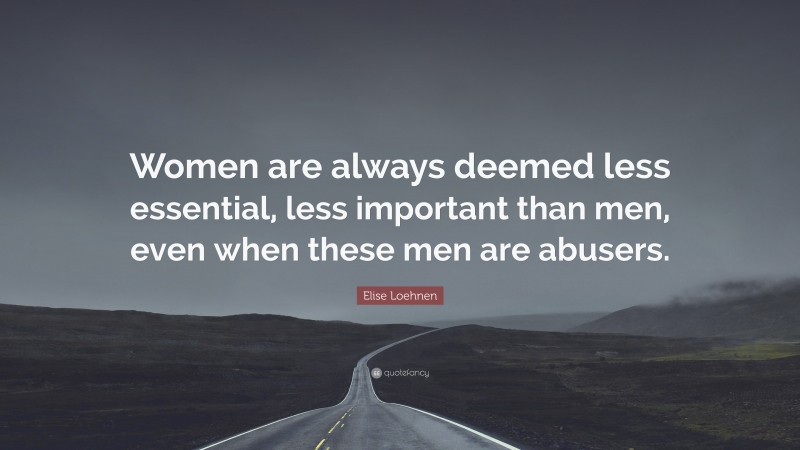 Elise Loehnen Quote: “Women are always deemed less essential, less important than men, even when these men are abusers.”