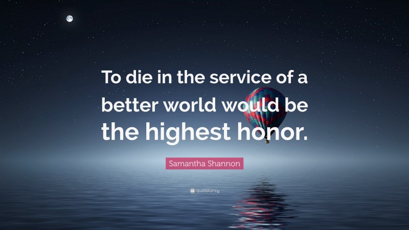 Samantha Shannon Quote: “To die in the service of a better world would be the highest honor.”