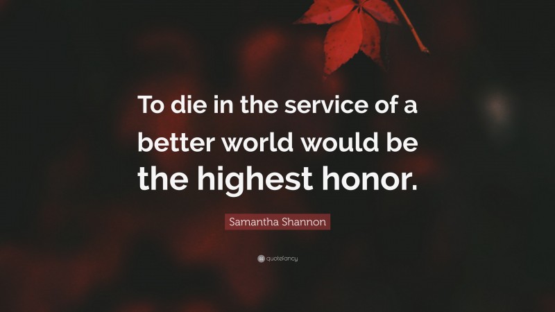 Samantha Shannon Quote: “To die in the service of a better world would be the highest honor.”