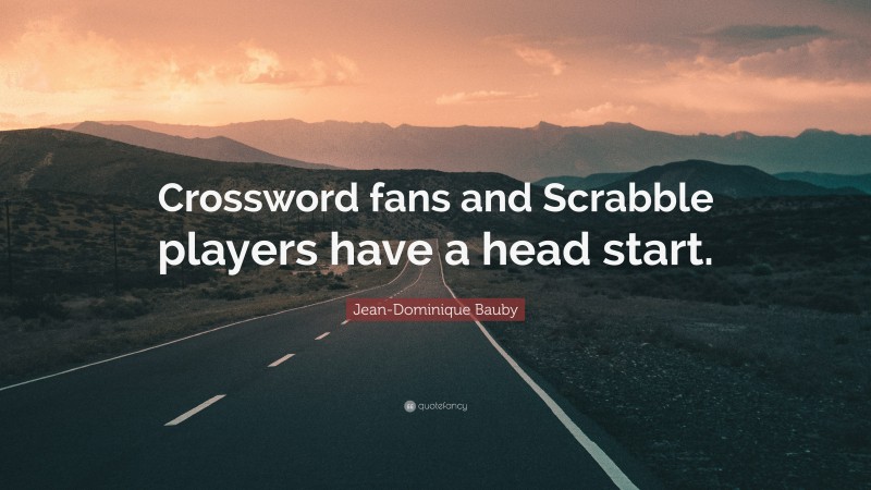 Jean-Dominique Bauby Quote: “Crossword fans and Scrabble players have a head start.”