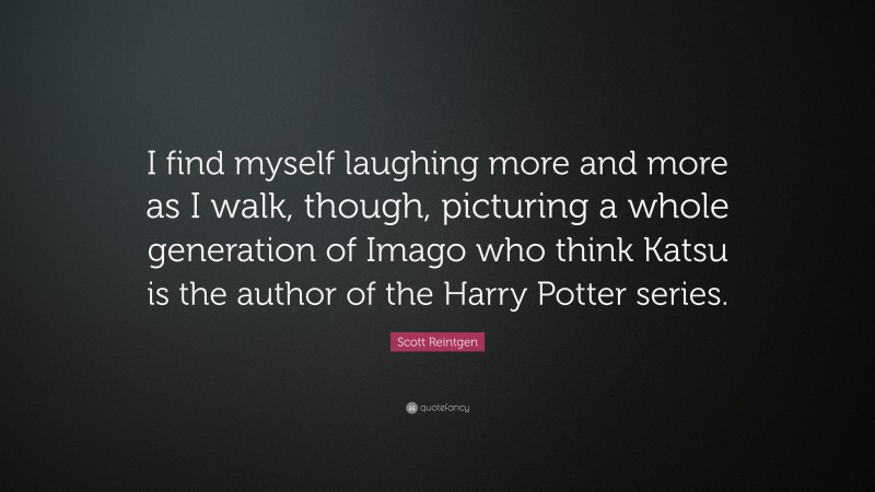 Scott Reintgen Quote: “I find myself laughing more and more as I walk, though, picturing a whole generation of Imago who think Katsu is the author of the Harry Potter series.”