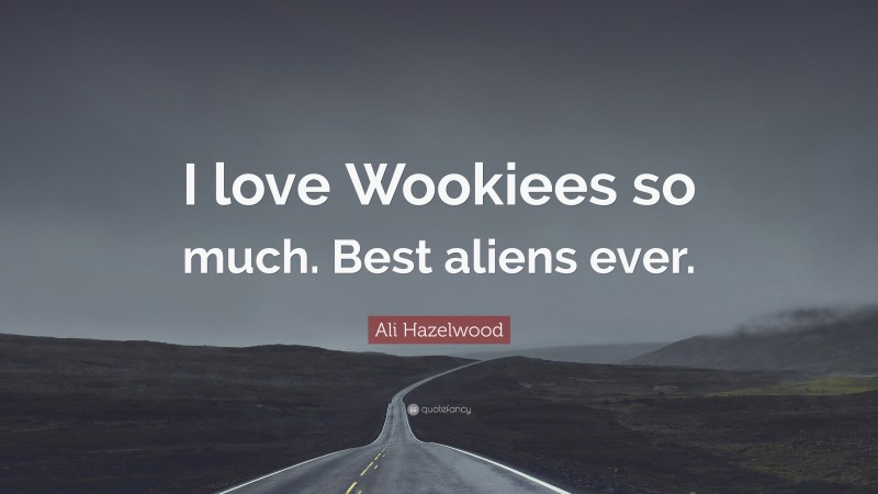 Ali Hazelwood Quote: “I love Wookiees so much. Best aliens ever.”
