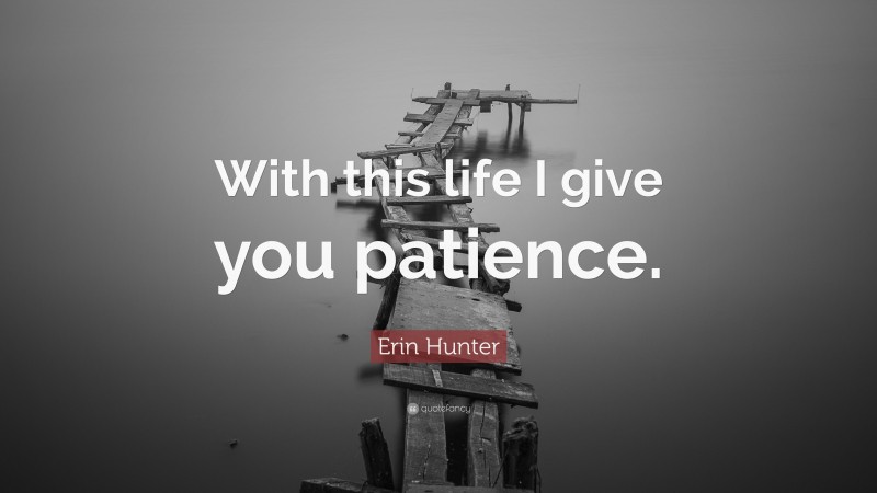 Erin Hunter Quote: “With this life I give you patience.”