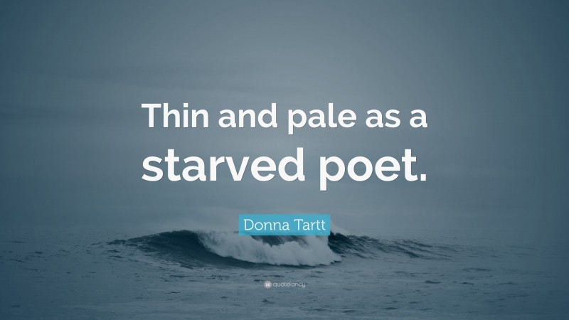 Donna Tartt Quote: “Thin and pale as a starved poet.”
