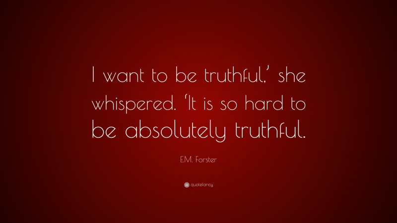 E.M. Forster Quote: “I want to be truthful,’ she whispered. ‘It is so hard to be absolutely truthful.”