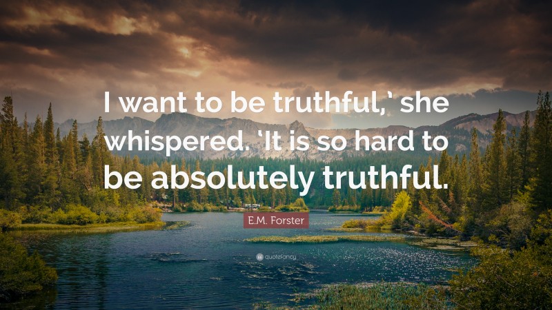 E.M. Forster Quote: “I want to be truthful,’ she whispered. ‘It is so hard to be absolutely truthful.”