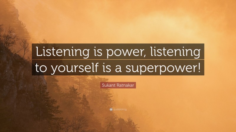 Sukant Ratnakar Quote: “Listening is power, listening to yourself is a superpower!”