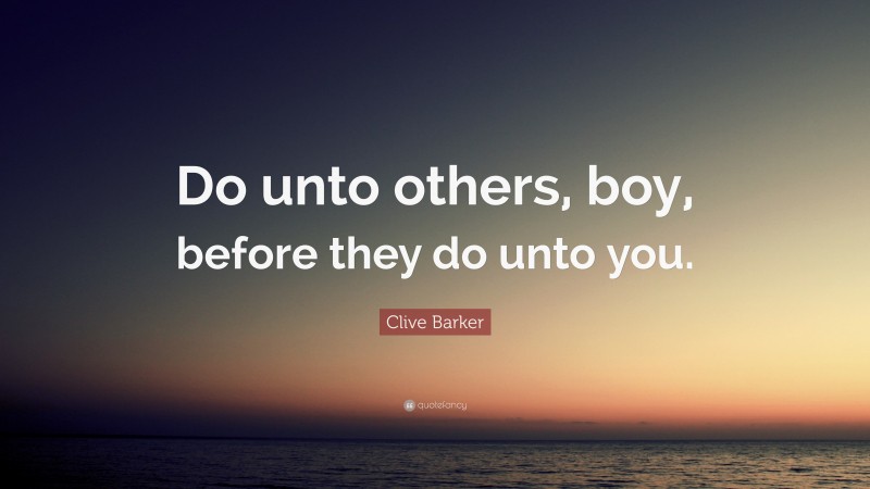 Clive Barker Quote: “Do unto others, boy, before they do unto you.”