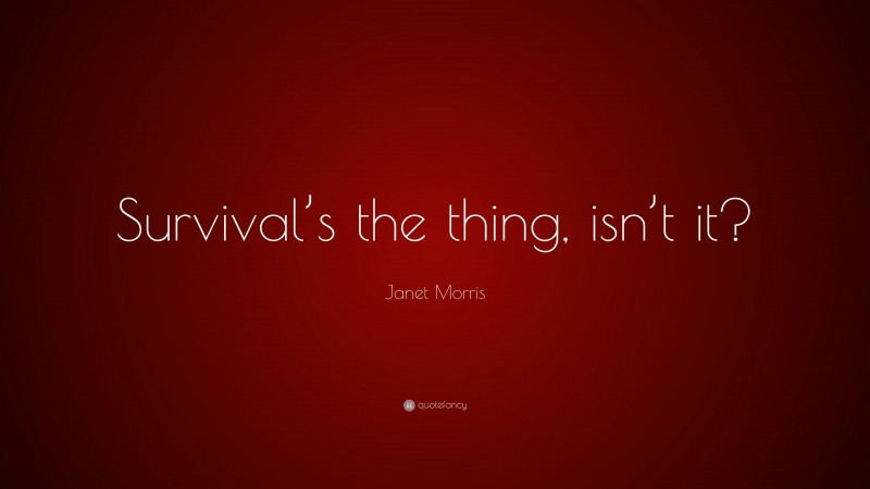 Janet Morris Quote: “Survival’s the thing, isn’t it?”
