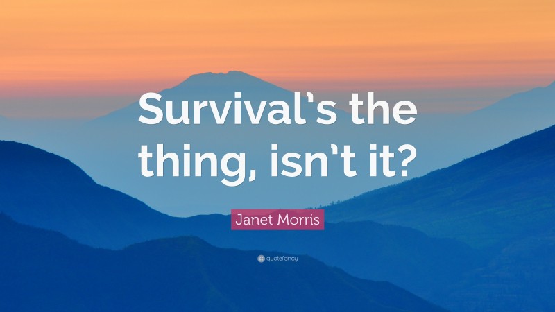 Janet Morris Quote: “Survival’s the thing, isn’t it?”